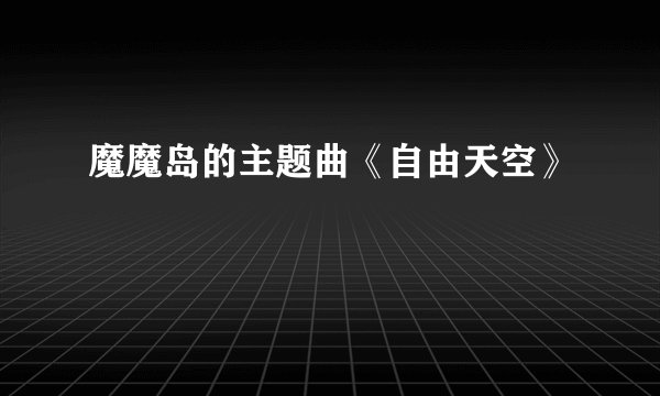 魔魔岛的主题曲《自由天空》