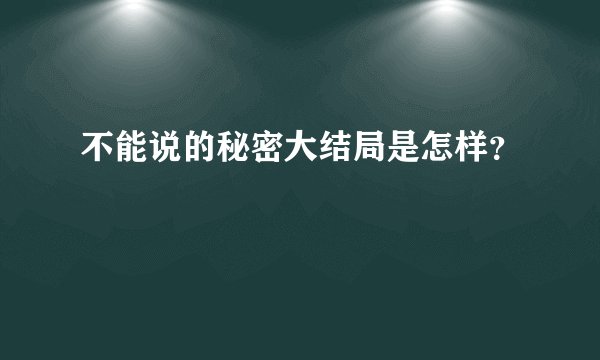 不能说的秘密大结局是怎样？