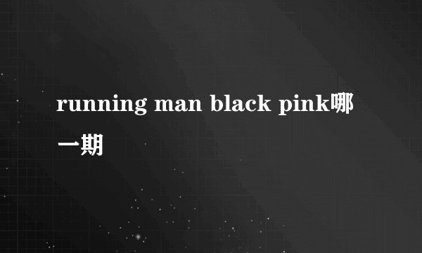 running man black pink哪一期
