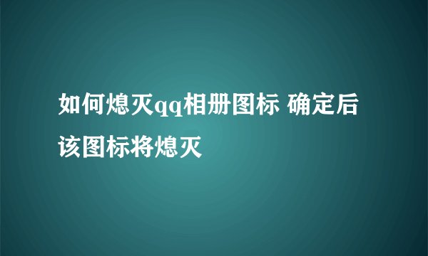 如何熄灭qq相册图标 确定后该图标将熄灭