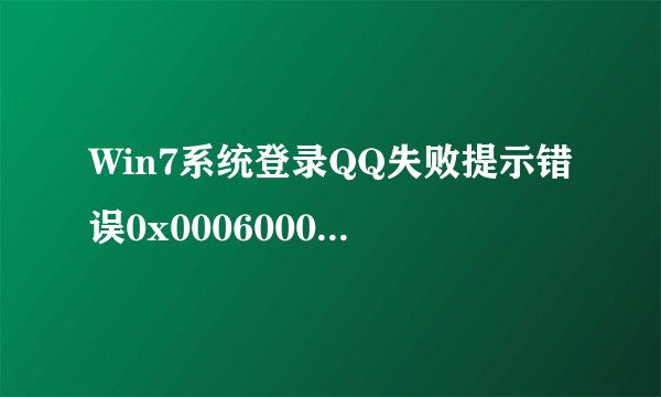 Win7系统登录QQ失败提示错误0x0006000d怎么解决?