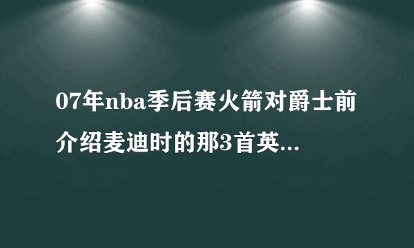 07年nba季后赛火箭对爵士前介绍麦迪时的那3首英文歌是什么
