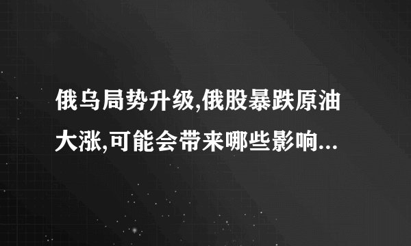 俄乌局势升级,俄股暴跌原油大涨,可能会带来哪些影响? - 知乎