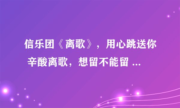 信乐团《离歌》，用心跳送你 辛酸离歌，想留不能留 才最寂寞
