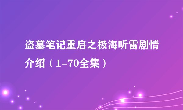 盗墓笔记重启之极海听雷剧情介绍（1-70全集）
