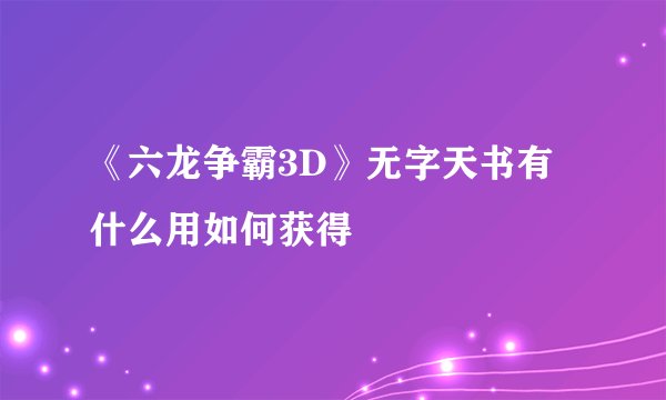 《六龙争霸3D》无字天书有什么用如何获得