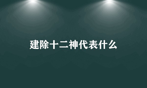 建除十二神代表什么