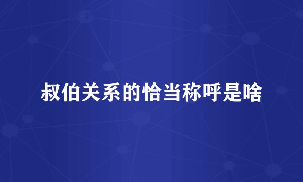 叔伯关系的恰当称呼是啥