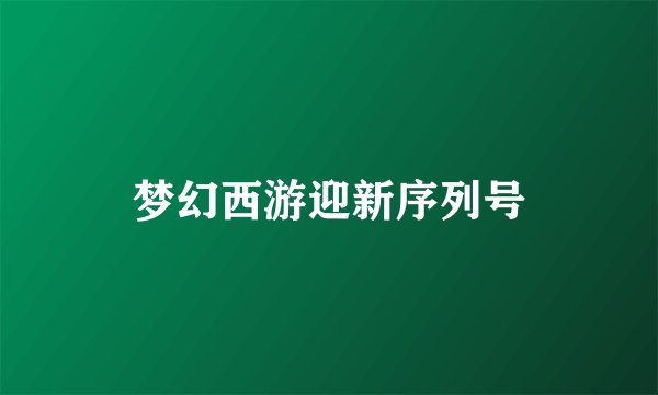 梦幻西游迎新序列号