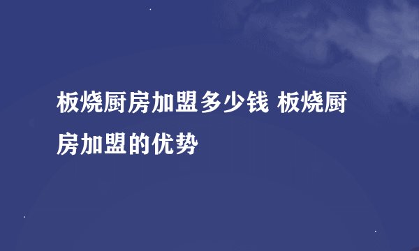 板烧厨房加盟多少钱 板烧厨房加盟的优势