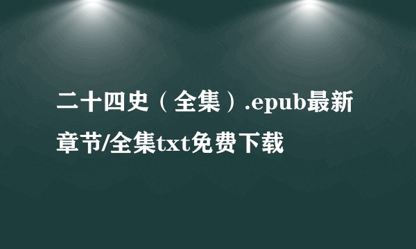 二十四史（全集）.epub最新章节/全集txt免费下载