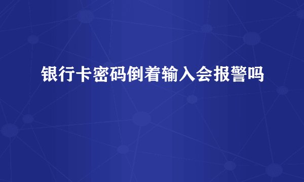 银行卡密码倒着输入会报警吗