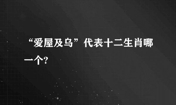 “爱屋及乌”代表十二生肖哪一个?