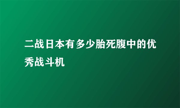 二战日本有多少胎死腹中的优秀战斗机