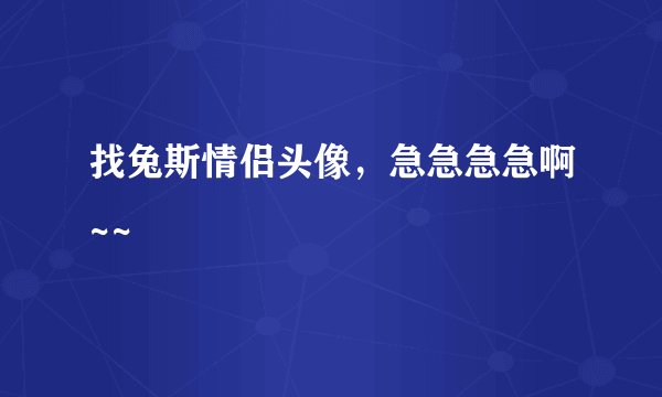找兔斯情侣头像，急急急急啊~~