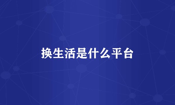 换生活是什么平台