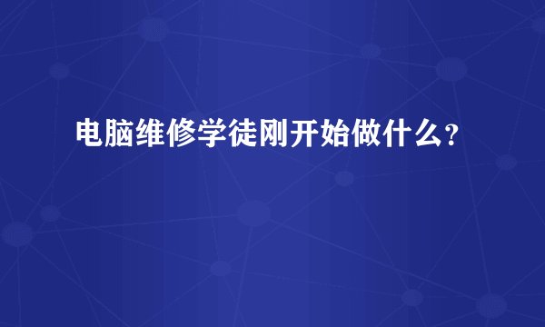 电脑维修学徒刚开始做什么？