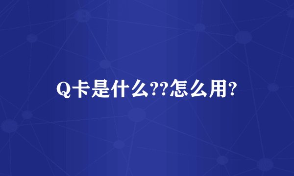 Q卡是什么??怎么用?