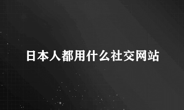 日本人都用什么社交网站