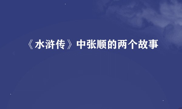 《水浒传》中张顺的两个故事