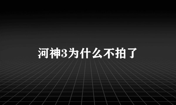河神3为什么不拍了