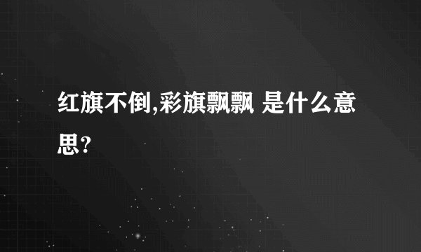 红旗不倒,彩旗飘飘 是什么意思?