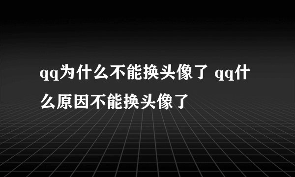 qq为什么不能换头像了 qq什么原因不能换头像了