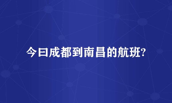 今曰成都到南昌的航班?