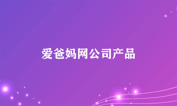 爱爸妈网公司产品