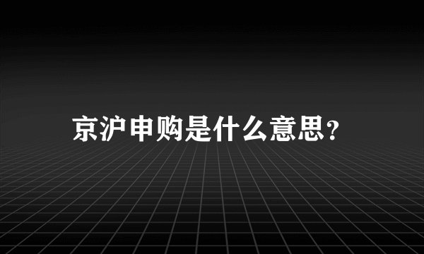 京沪申购是什么意思？