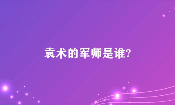 袁术的军师是谁?