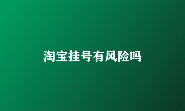 淘宝挂号有风险吗