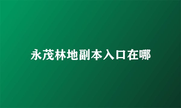 永茂林地副本入口在哪