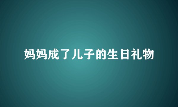 妈妈成了儿子的生日礼物
