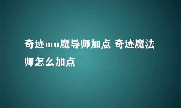 奇迹mu魔导师加点 奇迹魔法师怎么加点
