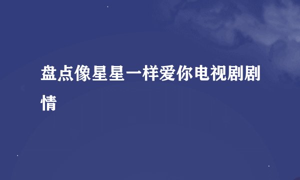 盘点像星星一样爱你电视剧剧情