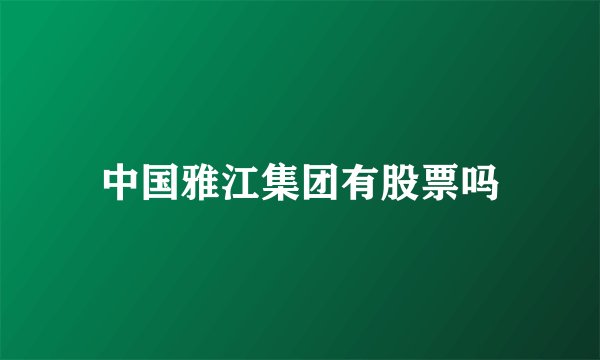 中国雅江集团有股票吗