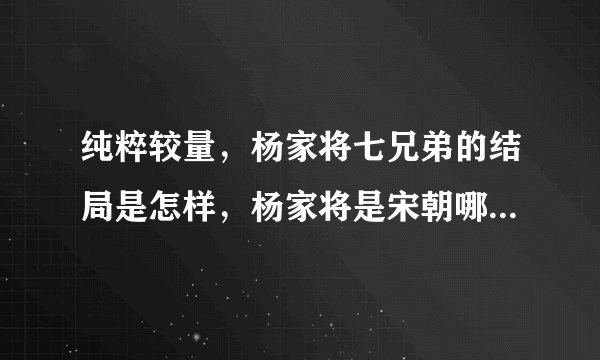 纯粹较量，杨家将七兄弟的结局是怎样，杨家将是宋朝哪个皇帝时期