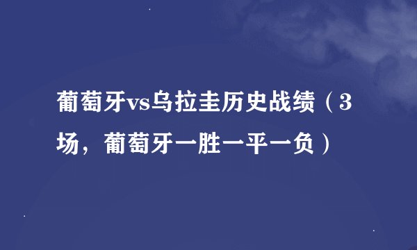 葡萄牙vs乌拉圭历史战绩（3场，葡萄牙一胜一平一负）