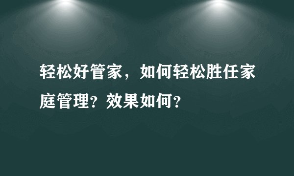 轻松好管家，如何轻松胜任家庭管理？效果如何？
