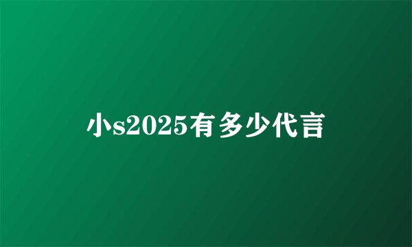 小s2025有多少代言