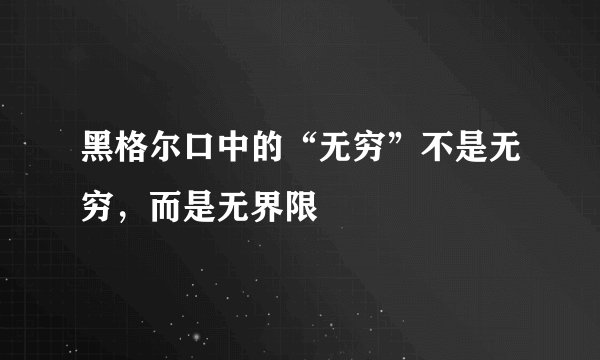 黑格尔口中的“无穷”不是无穷，而是无界限