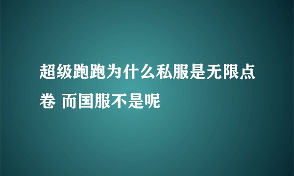 超级跑跑为什么私服是无限点卷 而国服不是呢