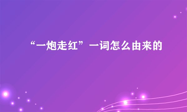 “一炮走红”一词怎么由来的