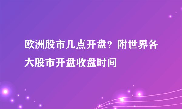 欧洲股市几点开盘？附世界各大股市开盘收盘时间