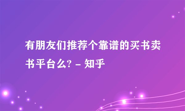 有朋友们推荐个靠谱的买书卖书平台么? - 知乎
