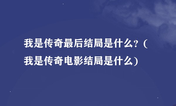 我是传奇最后结局是什么？(我是传奇电影结局是什么)
