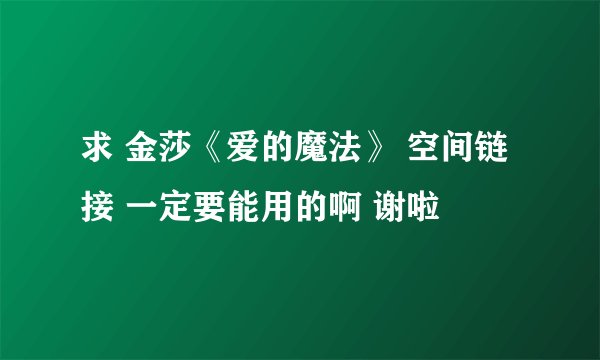 求 金莎《爱的魔法》 空间链接 一定要能用的啊 谢啦