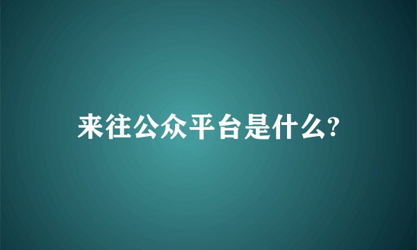 来往公众平台是什么?