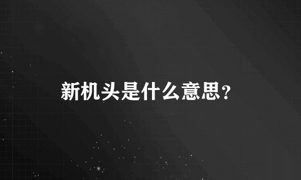 新机头是什么意思？